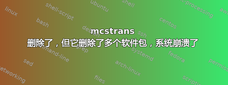 mcstrans 删除了，但它删除了多个软件包，系统崩溃了