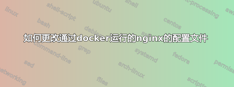 如何更改通过docker运行的nginx的配置文件