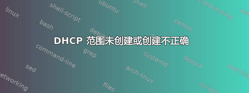 DHCP 范围未创建或创建不正确 