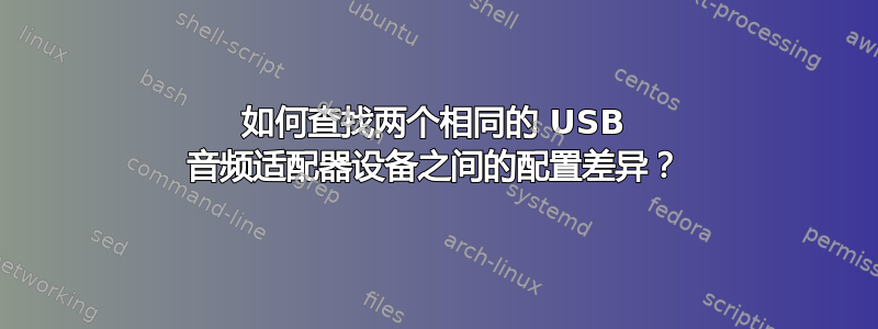 如何查找两个相同的 USB 音频适配器设备之间的配置差异？