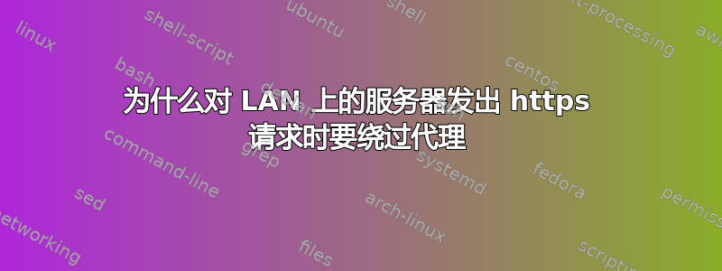 为什么对 LAN 上的服务器发出 https 请求时要绕过代理