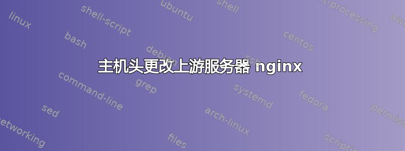 主机头更改上游服务器 nginx