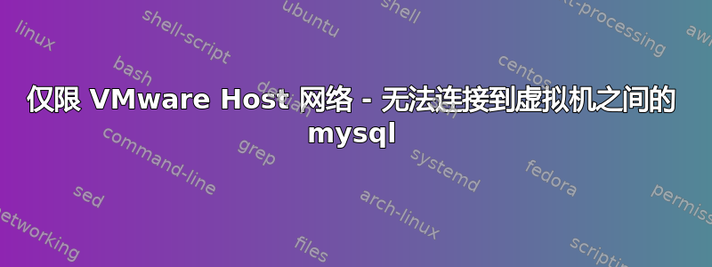 仅限 VMware Host 网络 - 无法连接到虚拟机之间的 mysql