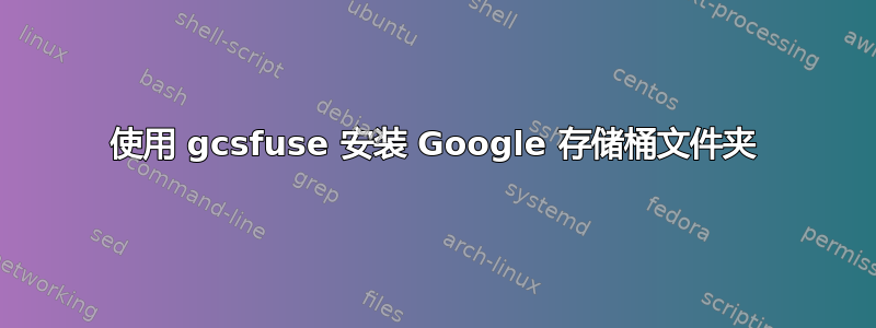 使用 gcsfuse 安装 Google 存储桶文件夹