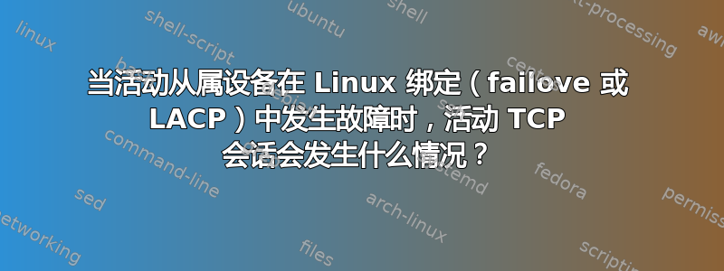 当活动从属设备在 Linux 绑定（failove 或 LACP）中发生故障时，活动 TCP 会话会发生什么情况？