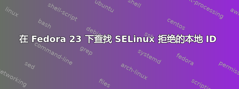 在 Fedora 23 下查找 SELinux 拒绝的本地 ID