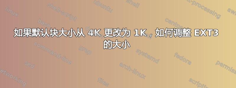 如果默认块大小从 4K 更改为 1K，如何调整 EXT3 的大小