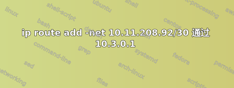 ip route add -net 10.11.208.92/30 通过 10.3.0.1