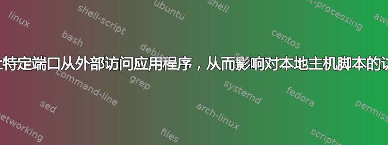 阻止特定端口从外部访问应用程序，从而影响对本地主机脚本的访问