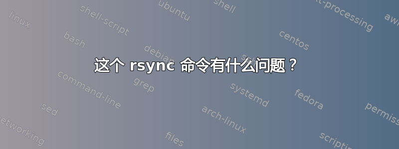 这个 rsync 命令有什么问题？