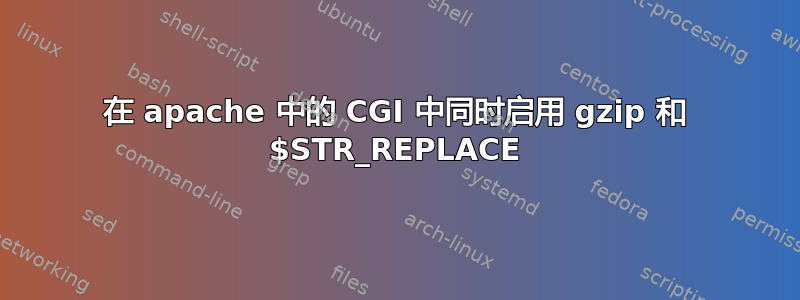 在 apache 中的 CGI 中同时启用 gzip 和 $STR_REPLACE