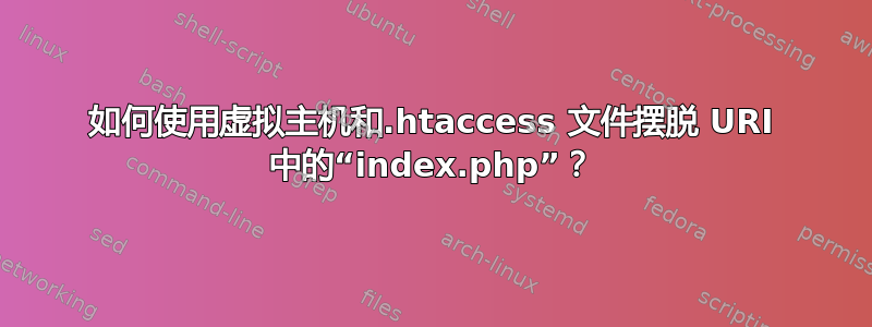 如何使用虚拟主机和.htaccess 文件摆脱 URI 中的“index.php”？