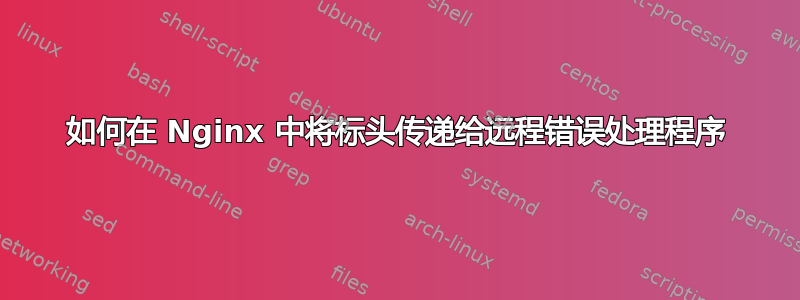 如何在 Nginx 中将标头传递给远程错误处理程序