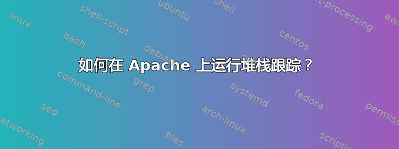 如何在 Apache 上运行堆栈跟踪？