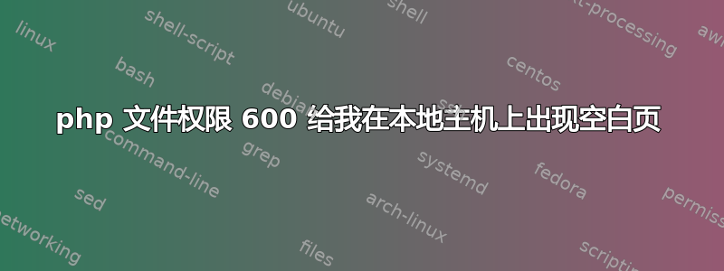 php 文件权限 600 给我在本地主机上出现空白页