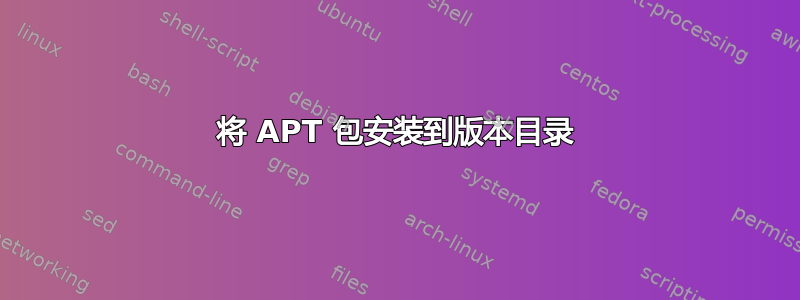 将 APT 包安装到版本目录