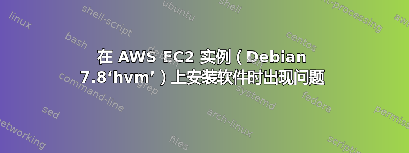 在 AWS EC2 实例（Debian 7.8‘hvm’）上安​​装软件时出现问题