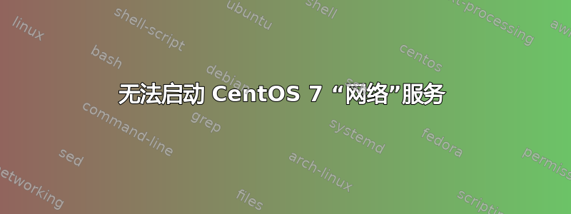 无法启动 CentOS 7 “网络”服务