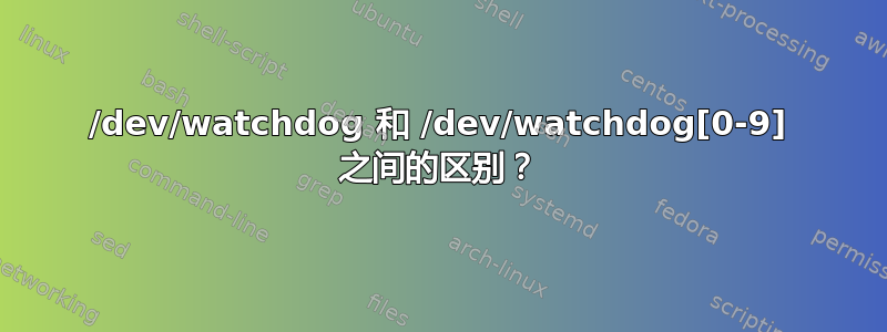 /dev/watchdog 和 /dev/watchdog[0-9] 之间的区别？