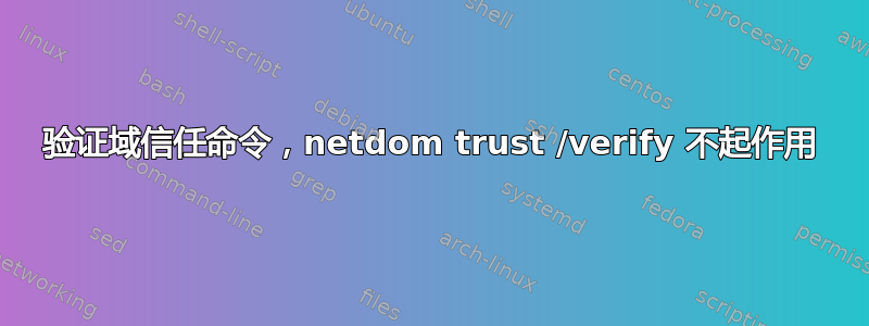 验证域信任命令，netdom trust /verify 不起作用