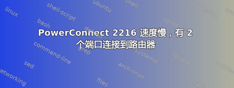 PowerConnect 2216 速度慢，有 2 个端口连接到路由器