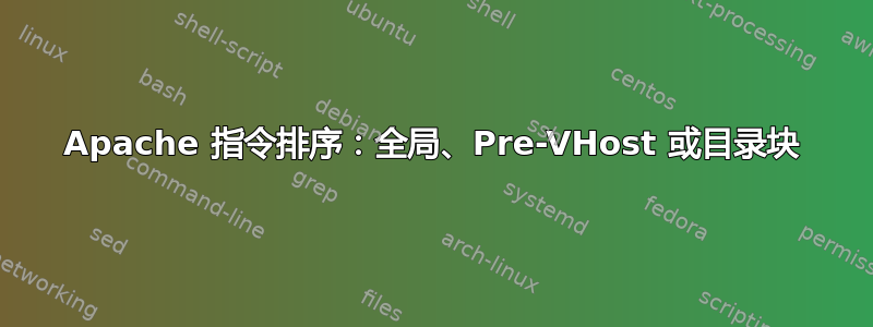 Apache 指令排序：全局、Pre-VHost 或目录块