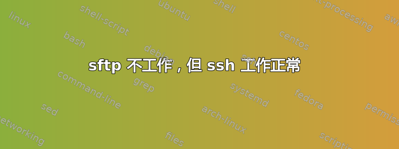 sftp 不工作，但 ssh 工作正常 