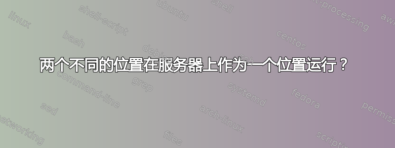 两个不同的位置在服务器上作为一个位置运行？