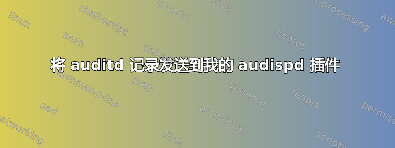 将 auditd 记录发送到我的 audispd 插件