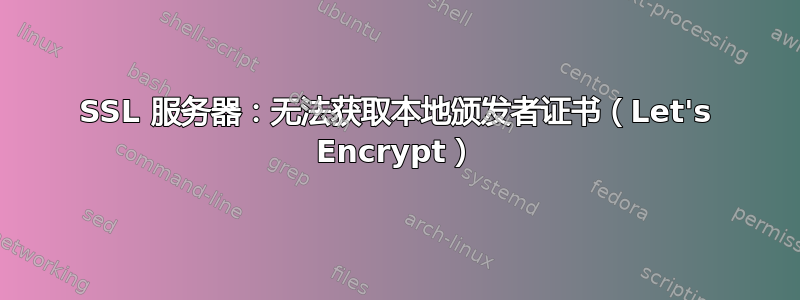 SSL 服务器：无法获取本地颁发者证书（Let's Encrypt）