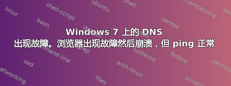 Windows 7 上的 DNS 出现故障。浏览器出现故障然后崩溃，但 ping 正常