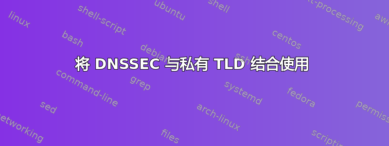 将 DNSSEC 与私有 TLD 结合使用