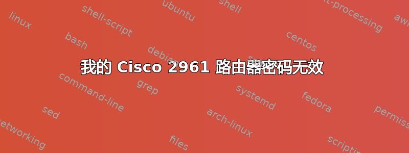 我的 Cisco 2961 路由器密码无效