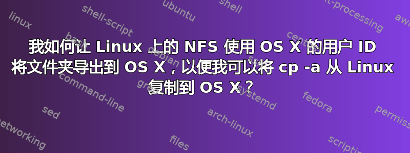 我如何让 Linux 上的 NFS 使用 OS X 的用户 ID 将文件夹导出到 OS X，以便我可以将 cp -a 从 Linux 复制到 OS X？