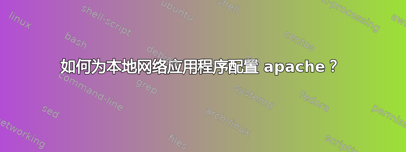 如何为本地网络应用程序配置 apache？