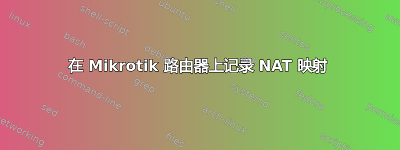 在 Mikrotik 路由器上记录 NAT 映射