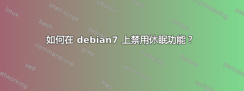 如何在 debian7 上禁用休眠功能？