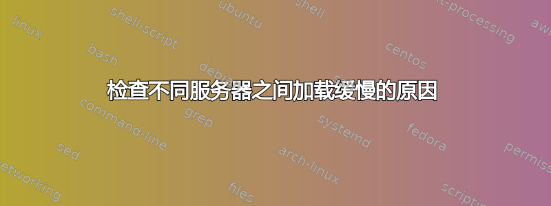 检查不同服务器之间加载缓慢的原因