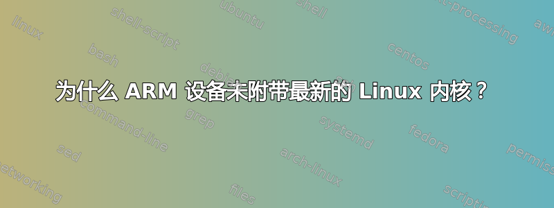 为什么 ARM 设备未附带最新的 Linux 内核？