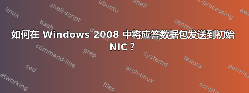 如何在 Windows 2008 中将应答数据包发送到初始 NIC？