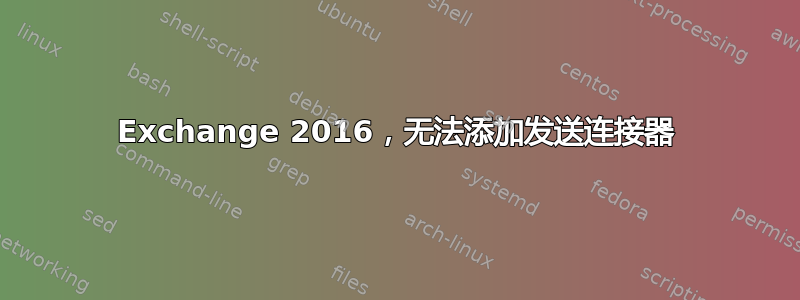 Exchange 2016，无法添加发送连接器