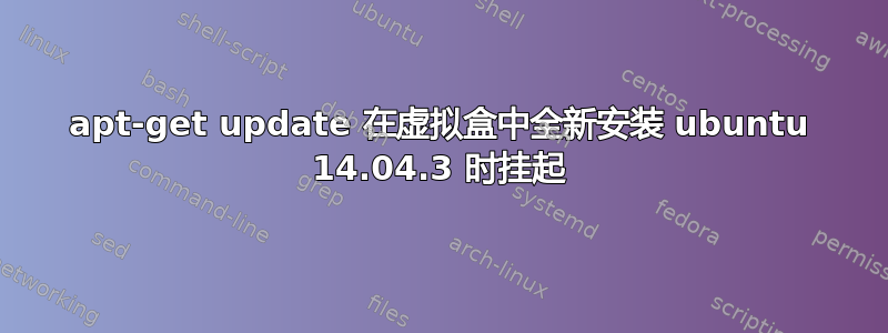 apt-get update 在虚拟盒中全新安装 ubuntu 14.04.3 时挂起