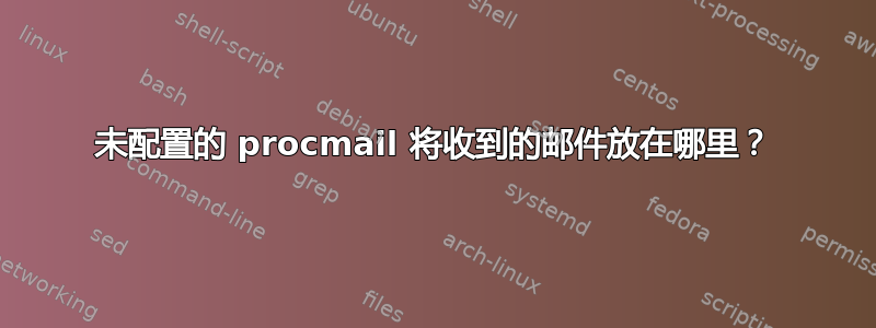 未配置的 procmail 将收到的邮件放在哪里？