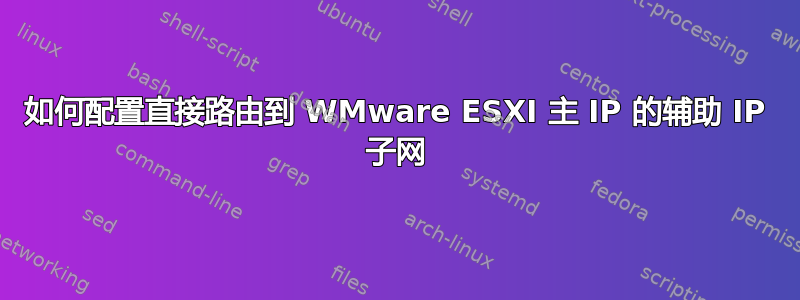 如何配置直接路由到 WMware ESXI 主 IP 的辅助 IP 子网