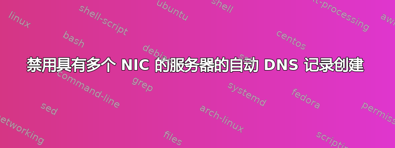 禁用具有多个 NIC 的服务器的自动 DNS 记录创建