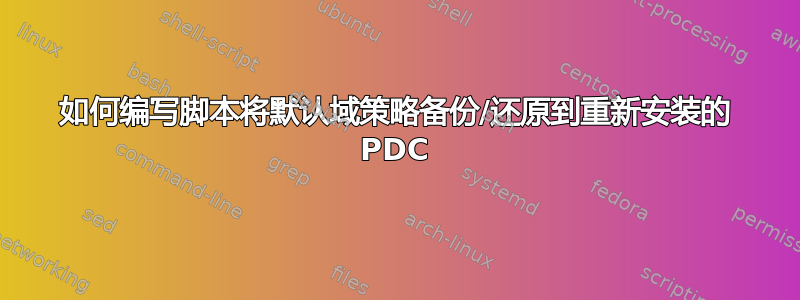 如何编写脚本将默认域策略备份/还原到重新安装的 PDC