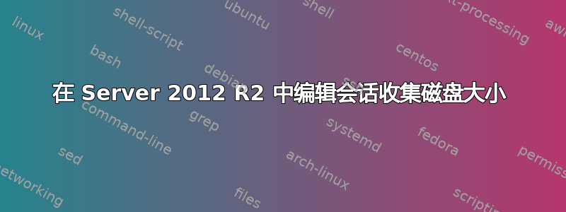 在 Server 2012 R2 中编辑会话收集磁盘大小