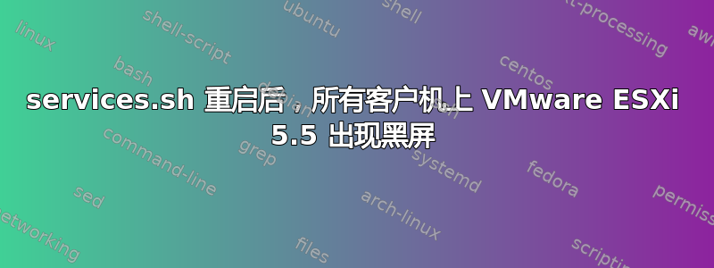 services.sh 重启后，所有客户机上 VMware ESXi 5.5 出现黑屏