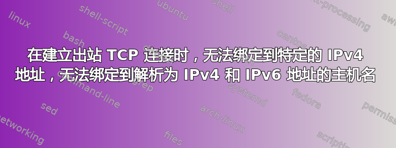 在建立出站 TCP 连接时，无法绑定到特定的 IPv4 地址，无法绑定到解析为 IPv4 和 IPv6 地址的主机名