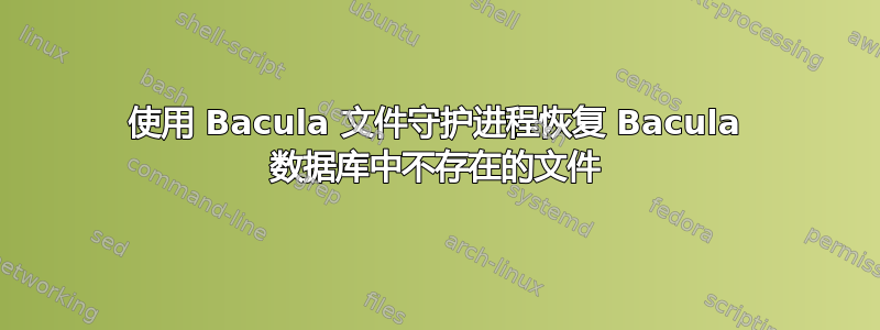 使用 Bacula 文件守护进程恢复 Bacula 数据库中不存在的文件